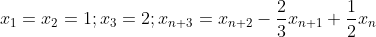 x_{1}=x_{2}=1;x_{3}=2;x_{n+3}=x_{n+2}-\frac{2}{3}x_{n+1}+\frac{1}{2}x_{n}